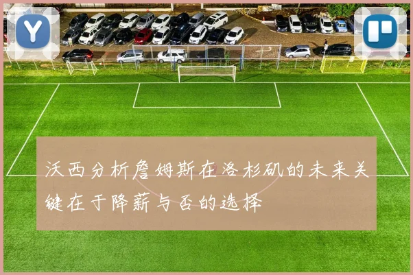 沃西分析詹姆斯在洛杉矶的未来关键在于降薪与否的选择