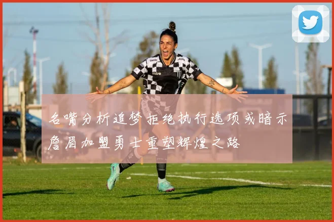 名嘴分析追梦拒绝执行选项或暗示詹眉加盟勇士重塑辉煌之路