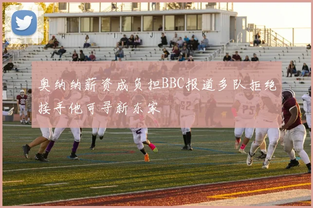 奥纳纳薪资成负担BBC报道多队拒绝接手他可寻新东家