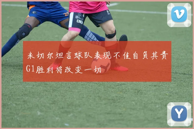 米切尔坦言球队表现不佳自负其责G1胜利将改变一切