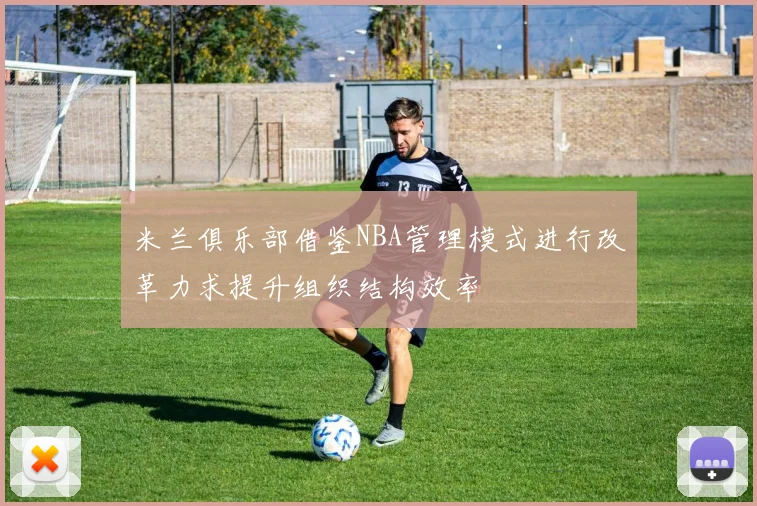 米兰俱乐部借鉴NBA管理模式进行改革力求提升组织结构效率