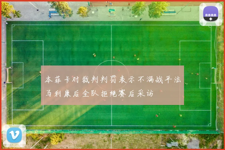 本菲卡对裁判判罚表示不满战平法马利康后全队拒绝赛后采访