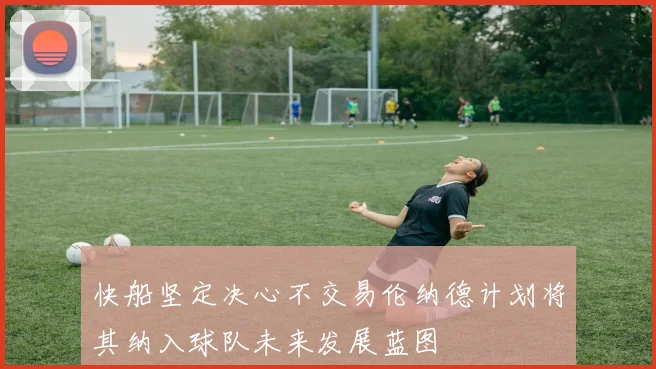 快船坚定决心不交易伦纳德计划将其纳入球队未来发展蓝图