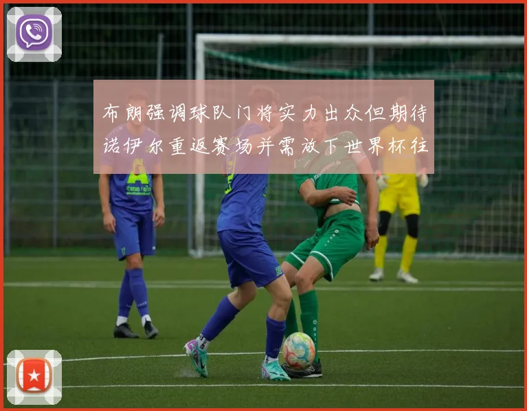 布朗强调球队门将实力出众但期待诺伊尔重返赛场并需放下世界杯往事