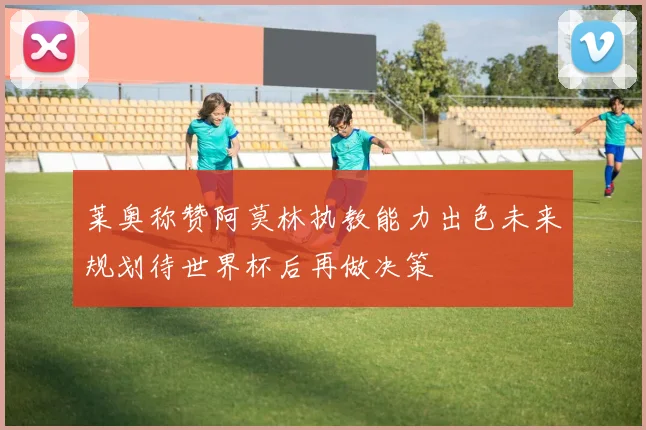 莱奥称赞阿莫林执教能力出色未来规划待世界杯后再做决策