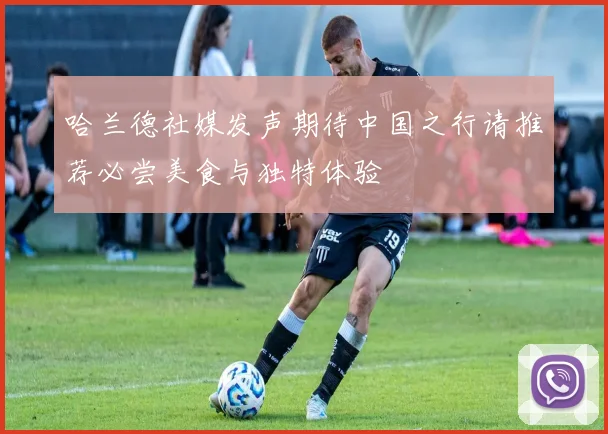 哈兰德社媒发声期待中国之行请推荐必尝美食与独特体验