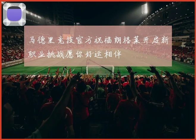 马德里竞技官方祝福朗格莱开启新职业挑战愿你好运相伴