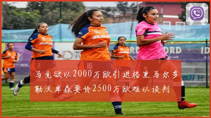 马竞欲以2000万欧引进格里马尔多勒沃库森要价2500万欧难以谈判