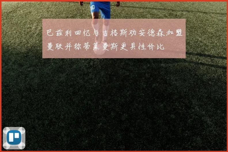 巴兹利回忆与吉格斯劝安德森加盟曼联并称蒂莱曼斯更具性价比